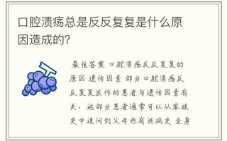 嘴巴溃疡反反复复特别疼是什么原因引起的—反反复复，口腔溃疡缠身愁