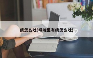 总是吐粘痰(粘稠黏液缠绕喉间，吐之不绝，苦扰不断)